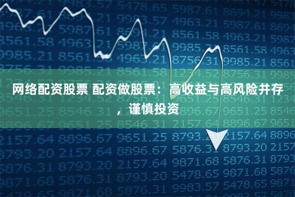 网络配资股票 配资做股票：高收益与高风险并存，谨慎投资