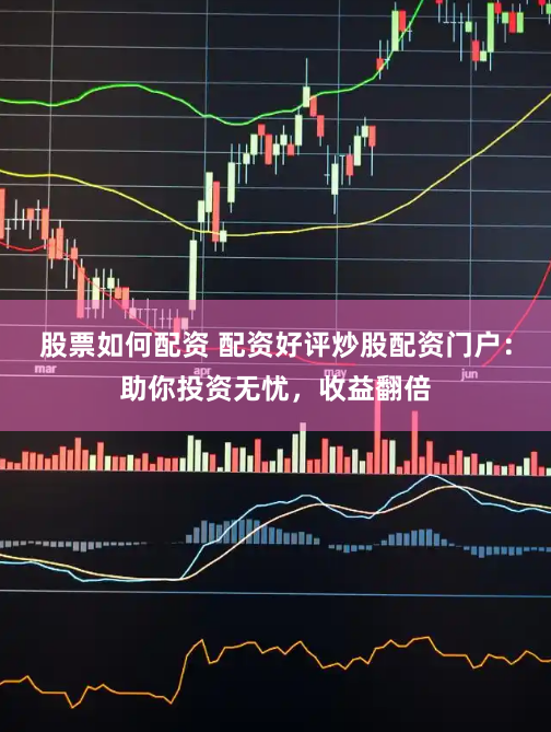 股票如何配资 配资好评炒股配资门户：助你投资无忧，收益翻倍