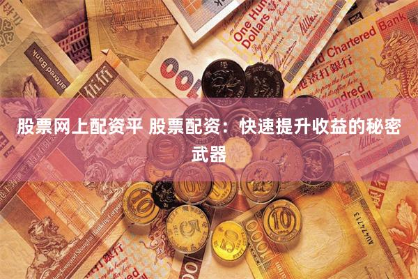 股票网上配资平 股票配资：快速提升收益的秘密武器