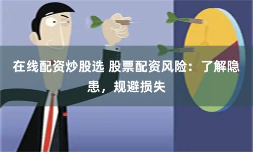在线配资炒股选 股票配资风险：了解隐患，规避损失