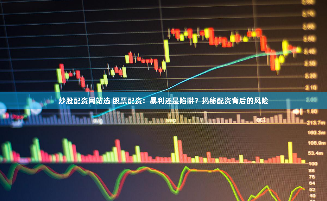 炒股配资网站选 股票配资：暴利还是陷阱？揭秘配资背后的风险