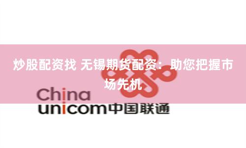炒股配资找 无锡期货配资：助您把握市场先机
