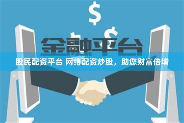 股民配资平台 网络配资炒股，助您财富倍增