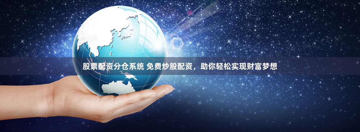 股票配资分仓系统 免费炒股配资，助你轻松实现财富梦想