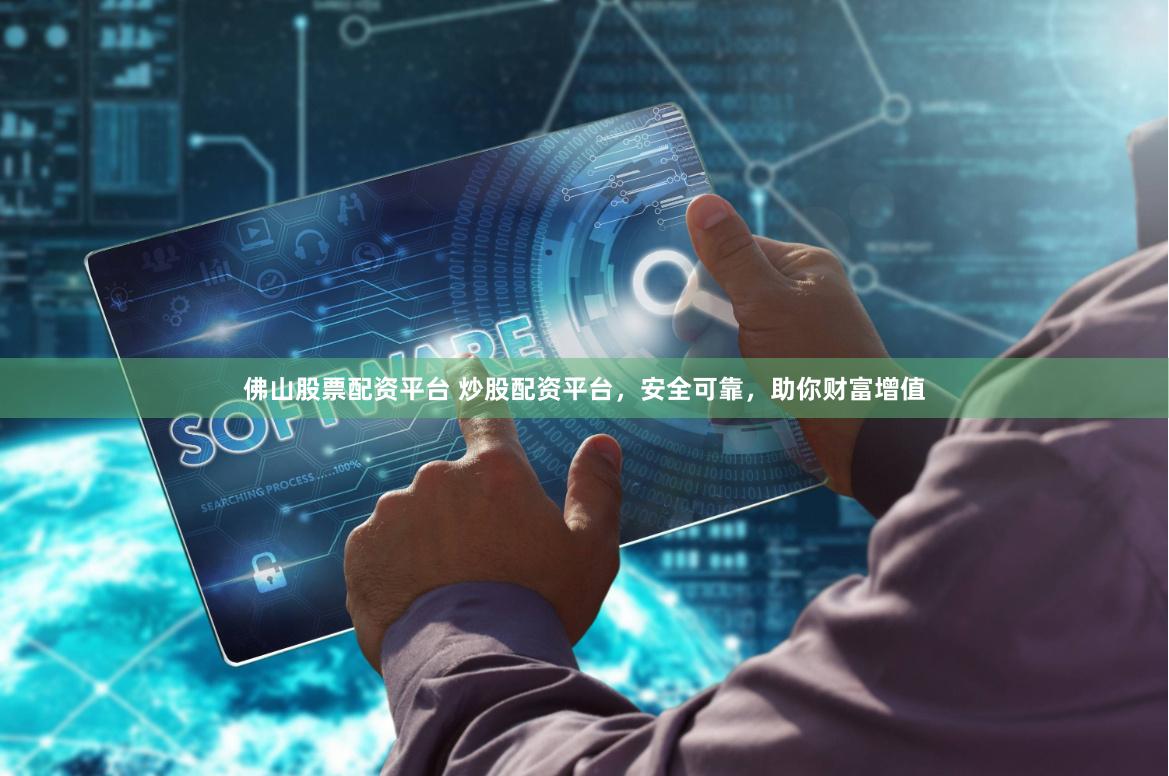 佛山股票配资平台 炒股配资平台，安全可靠，助你财富增值