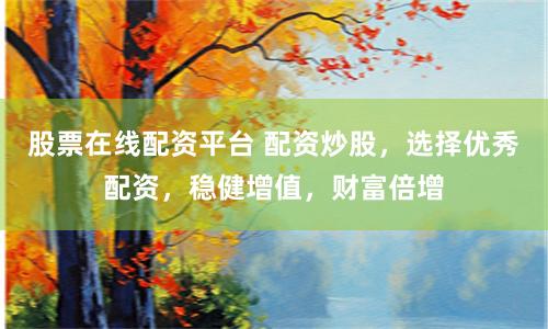 股票在线配资平台 配资炒股,选择优秀配资,稳健增值,财富倍增