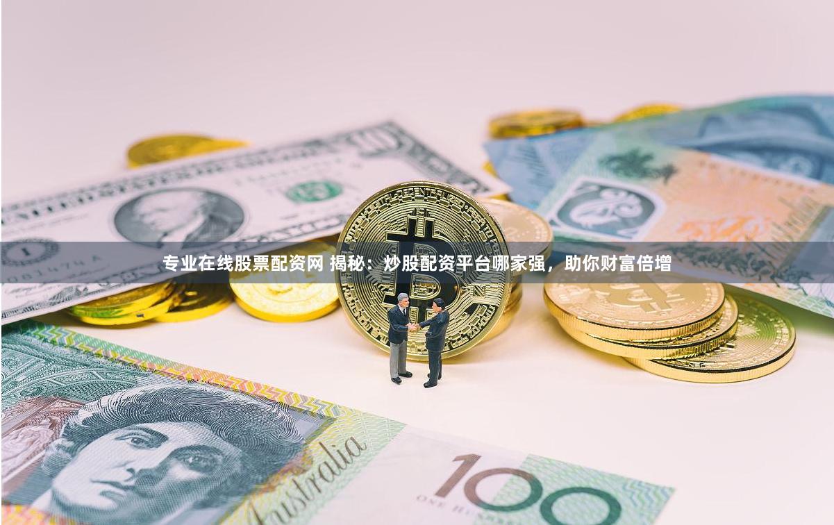 专业在线股票配资网 揭秘：炒股配资平台哪家强，助你财富倍增