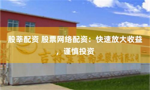 股莘配资 股票网络配资：快速放大收益，谨慎投资