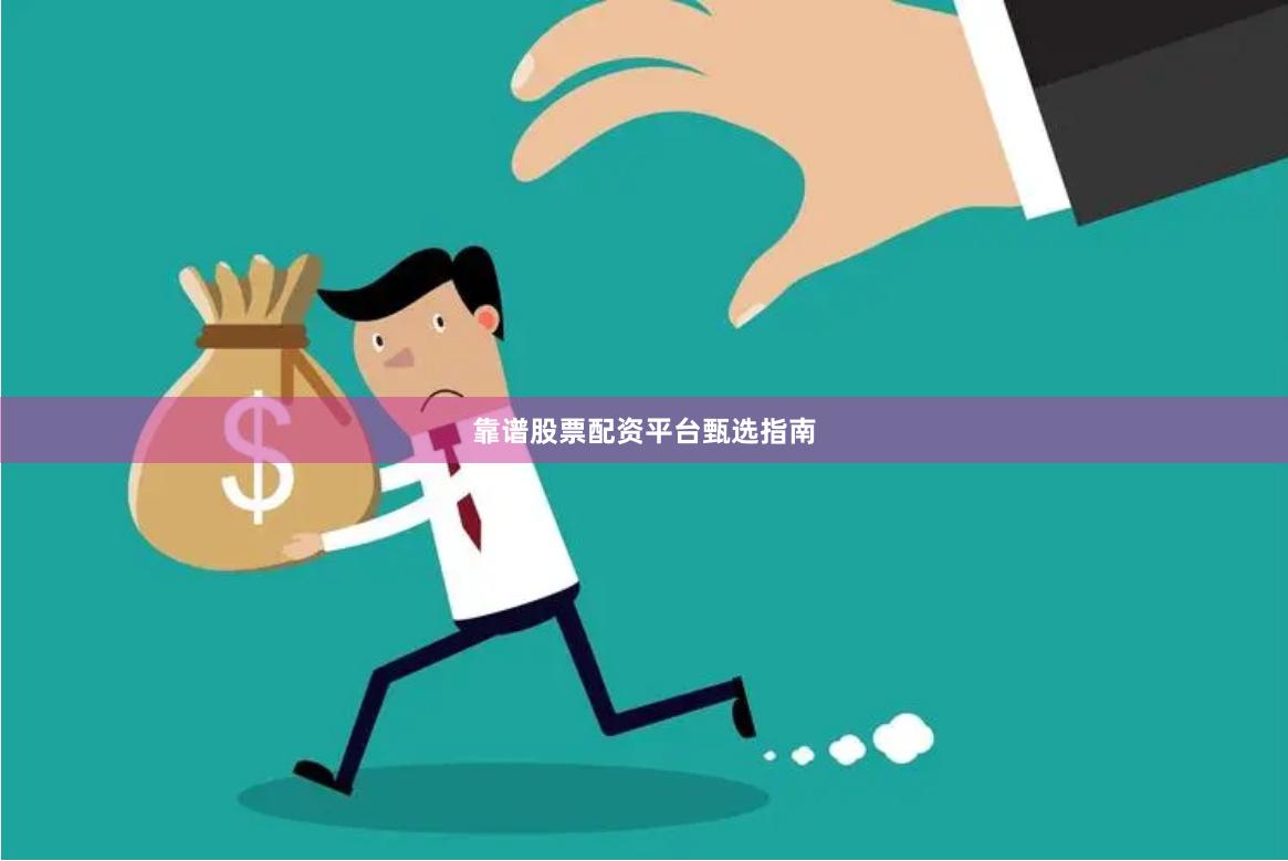 靠谱股票配资平台甄选指南