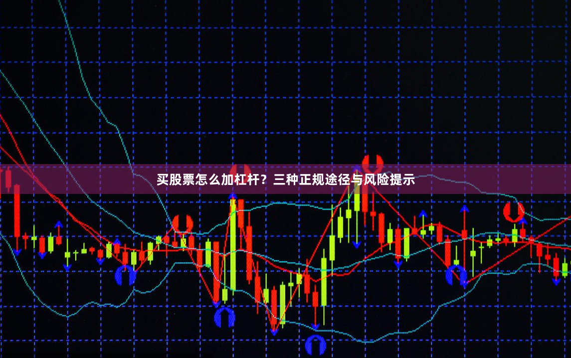 买股票怎么加杠杆?三种正规途径与风险提示
