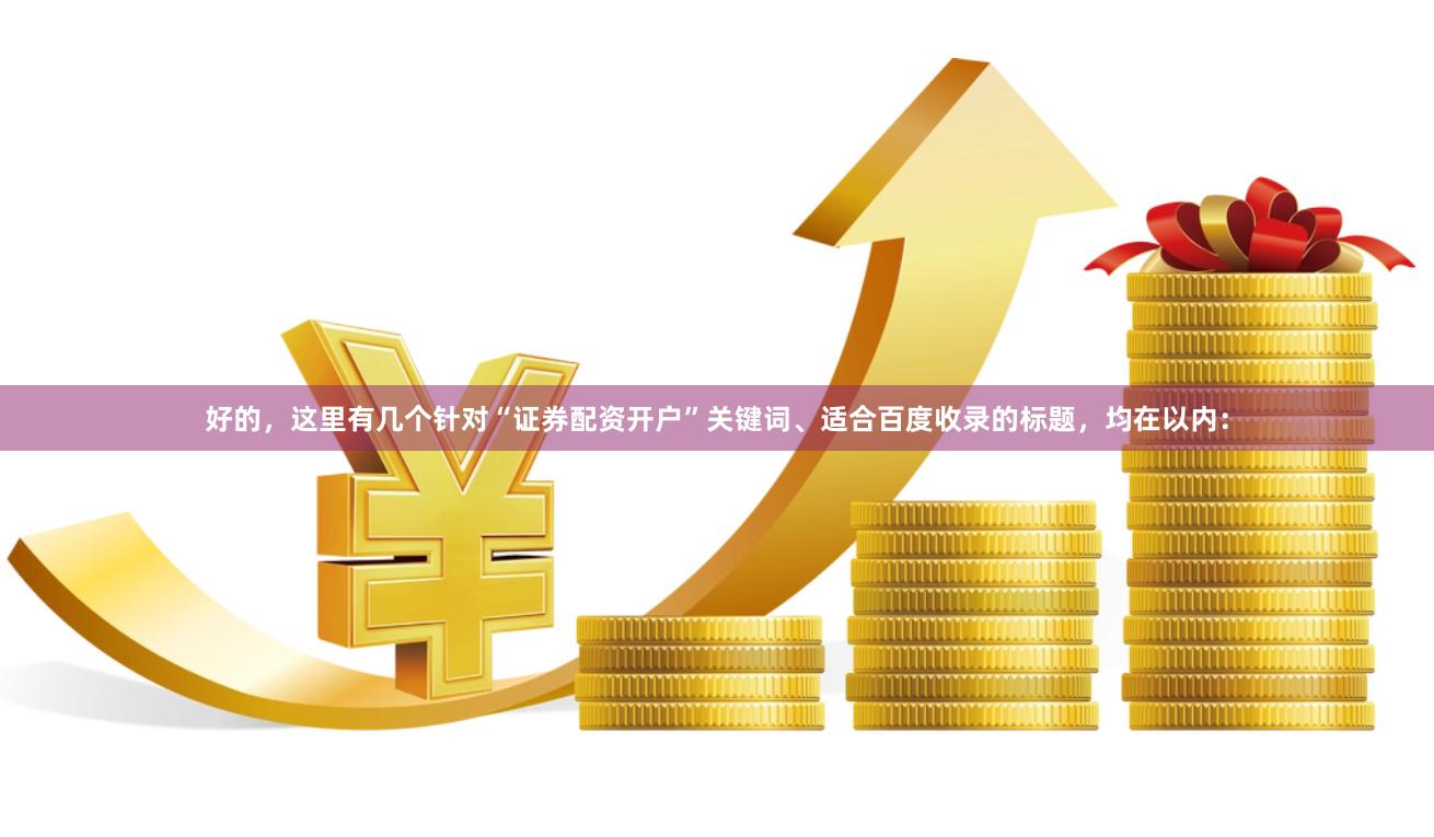 好的，这里有几个针对“证券配资开户”关键词、适合百度收录的标题，均在以内：