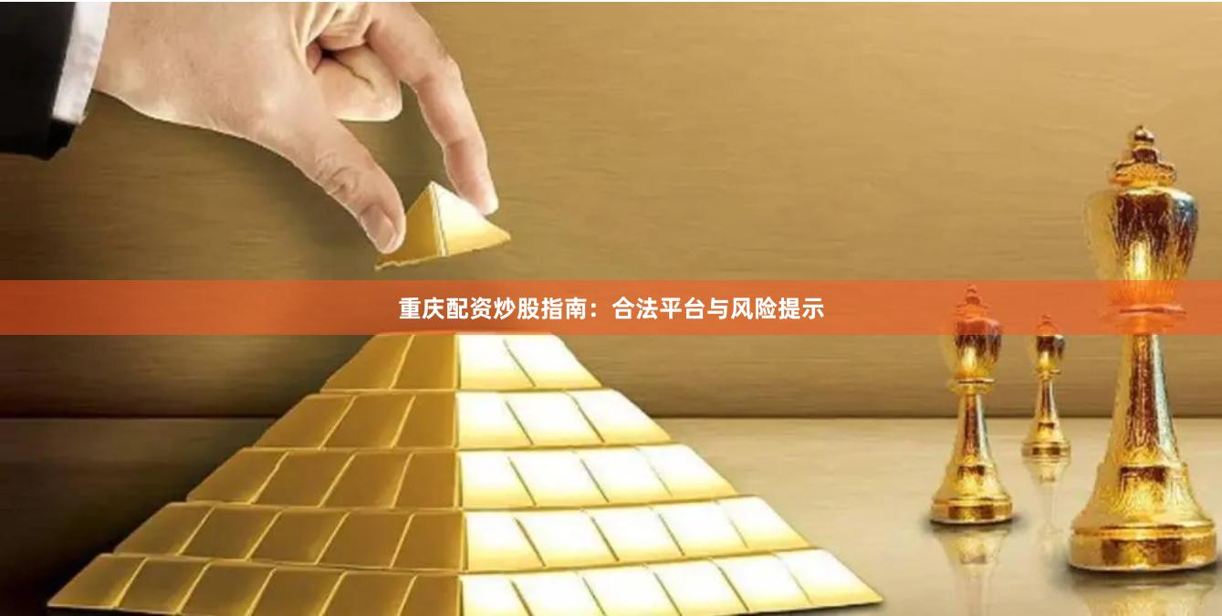 重庆配资炒股指南：合法平台与风险提示