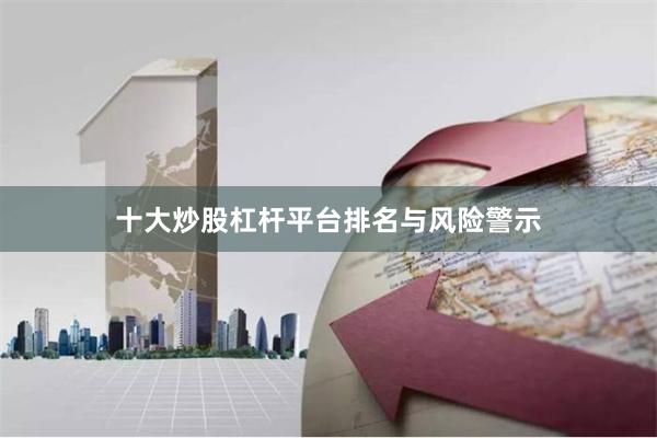 十大炒股杠杆平台排名与风险警示