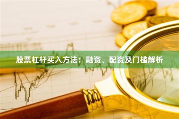 股票杠杆买入方法:融资、配资及门槛解析