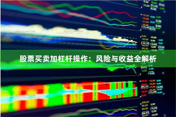 股票买卖加杠杆操作：风险与收益全解析