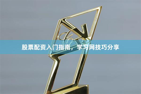 股票配资入门指南,学习网技巧分享