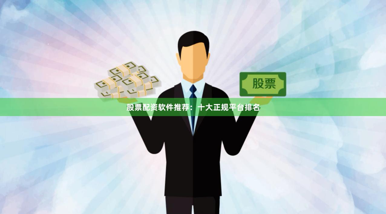 股票配资软件推荐：十大正规平台排名