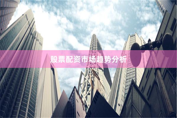 股票配资市场趋势分析