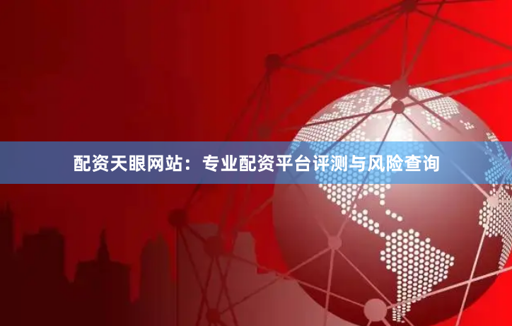 配资天眼网站:专业配资平台评测与风险查询