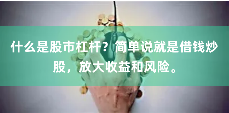 什么是股市杠杆?简单说就是借钱炒股,放大收益和风险。