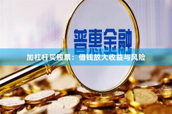 加杠杆买股票:借钱放大收益与风险