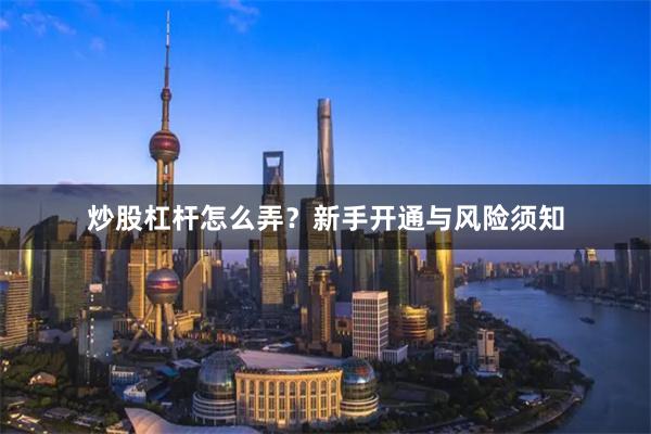 炒股杠杆怎么弄?新手开通与风险须知