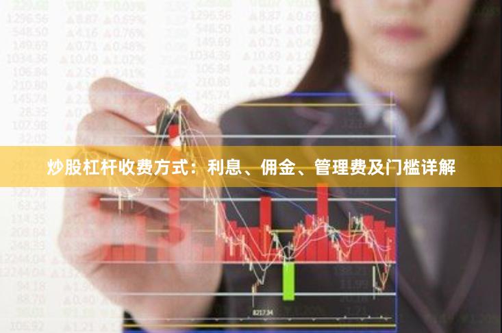 炒股杠杆收费方式：利息、佣金、管理费及门槛详解