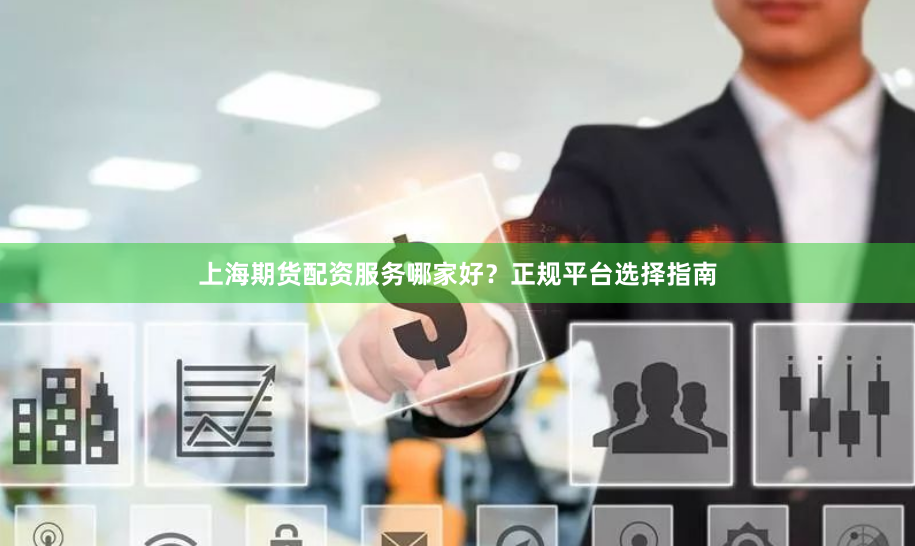 上海期货配资服务哪家好？正规平台选择指南