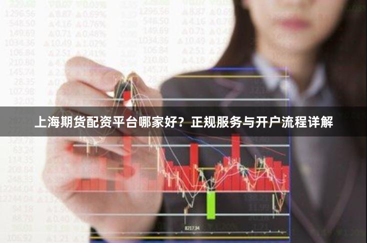 上海期货配资平台哪家好？正规服务与开户流程详解