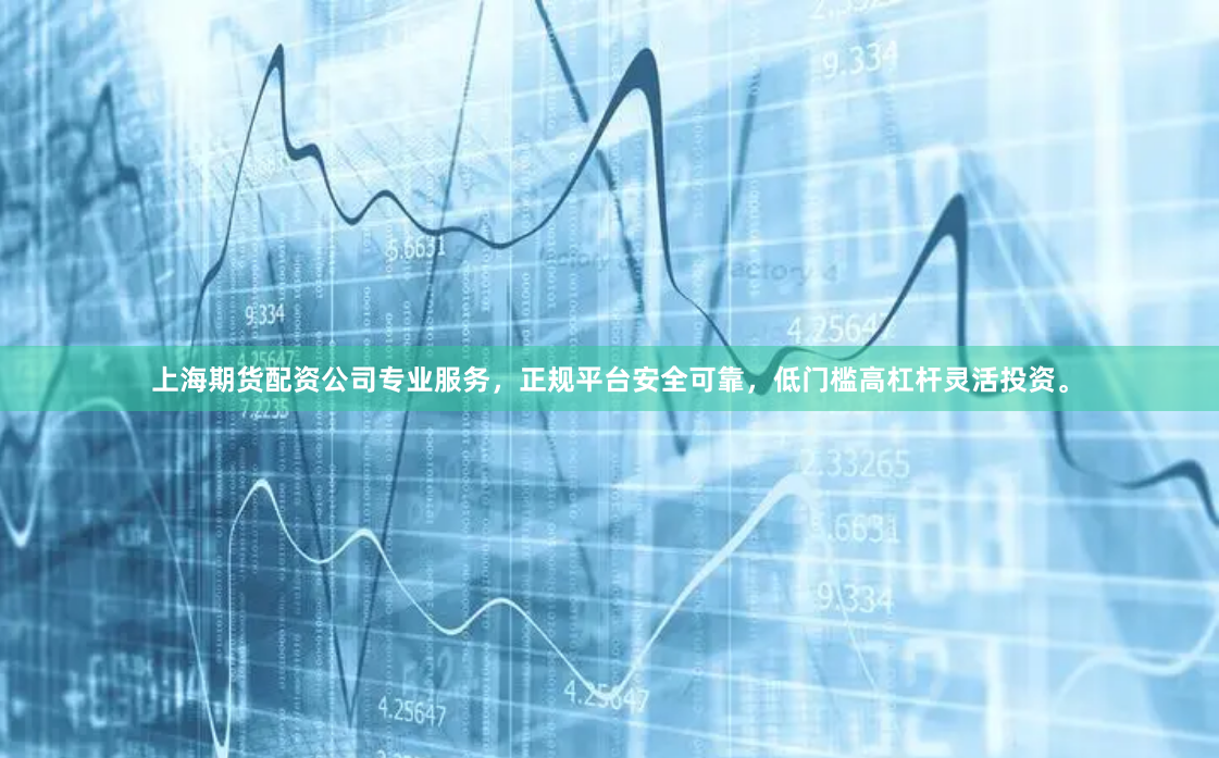 上海期货配资公司专业服务，正规平台安全可靠，低门槛高杠杆灵活投资。