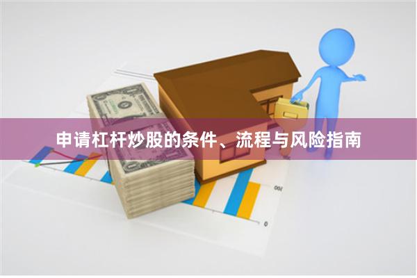 申请杠杆炒股的条件、流程与风险指南