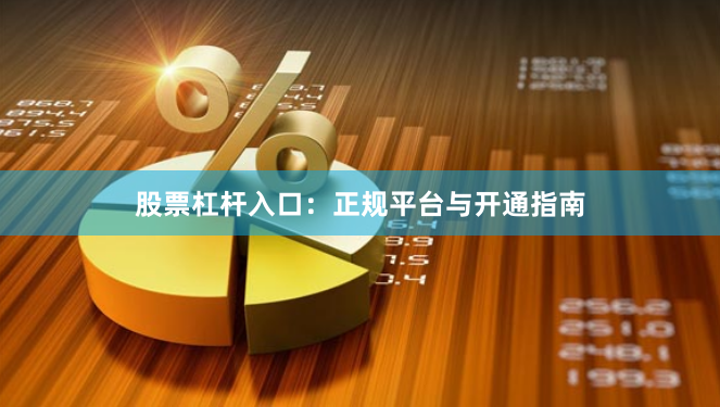 股票杠杆入口:正规平台与开通指南