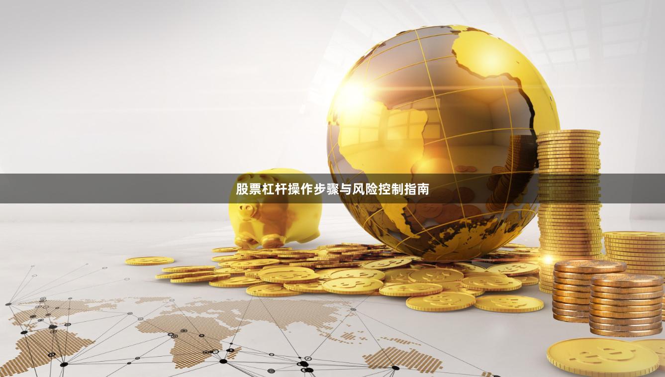 股票杠杆操作步骤与风险控制指南