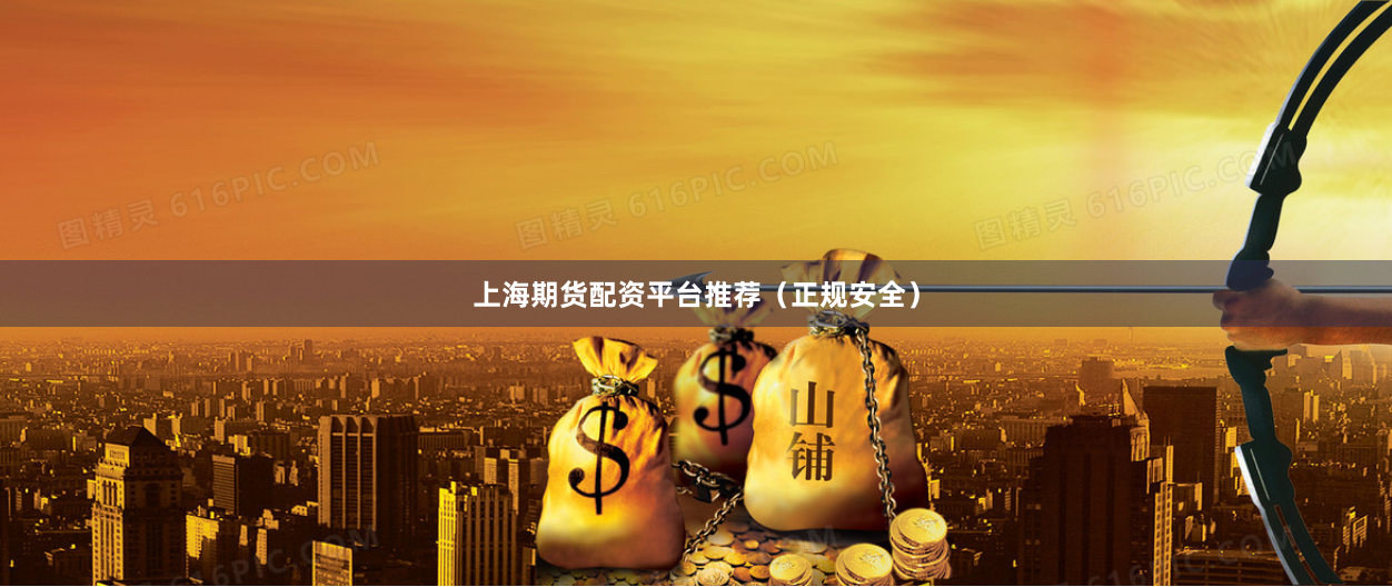 上海期货配资平台推荐（正规安全）