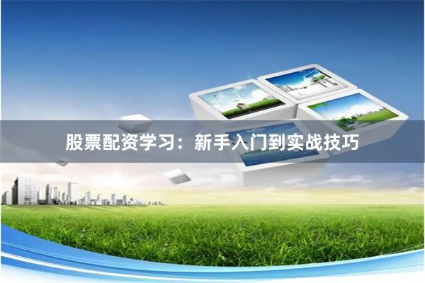 股票配资学习：新手入门到实战技巧