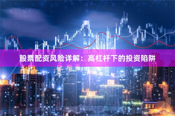 股票配资风险详解：高杠杆下的投资陷阱