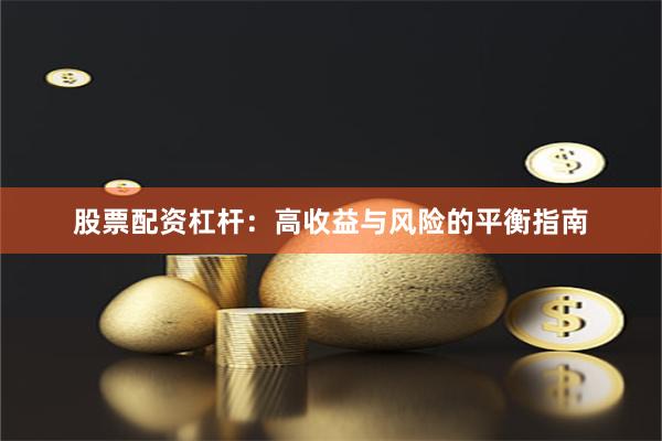 股票配资杠杆：高收益与风险的平衡指南