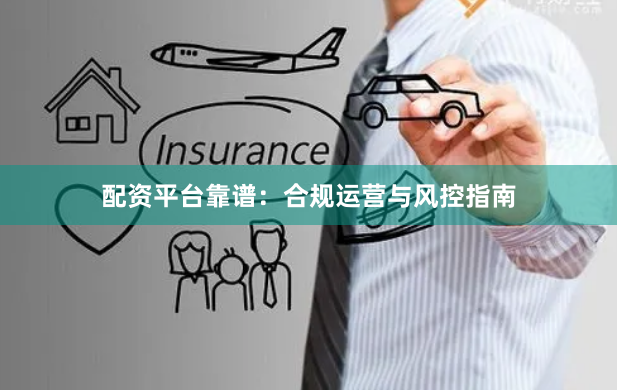 配资平台靠谱:合规运营与风控指南