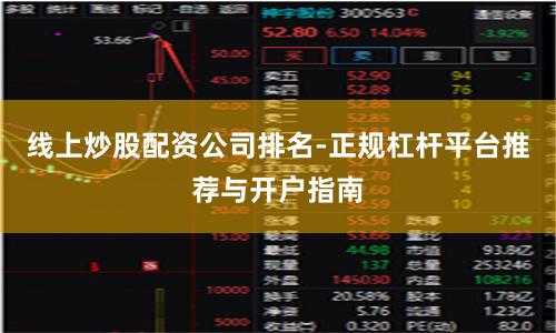 线上炒股配资公司排名-正规杠杆平台推荐与开户指南