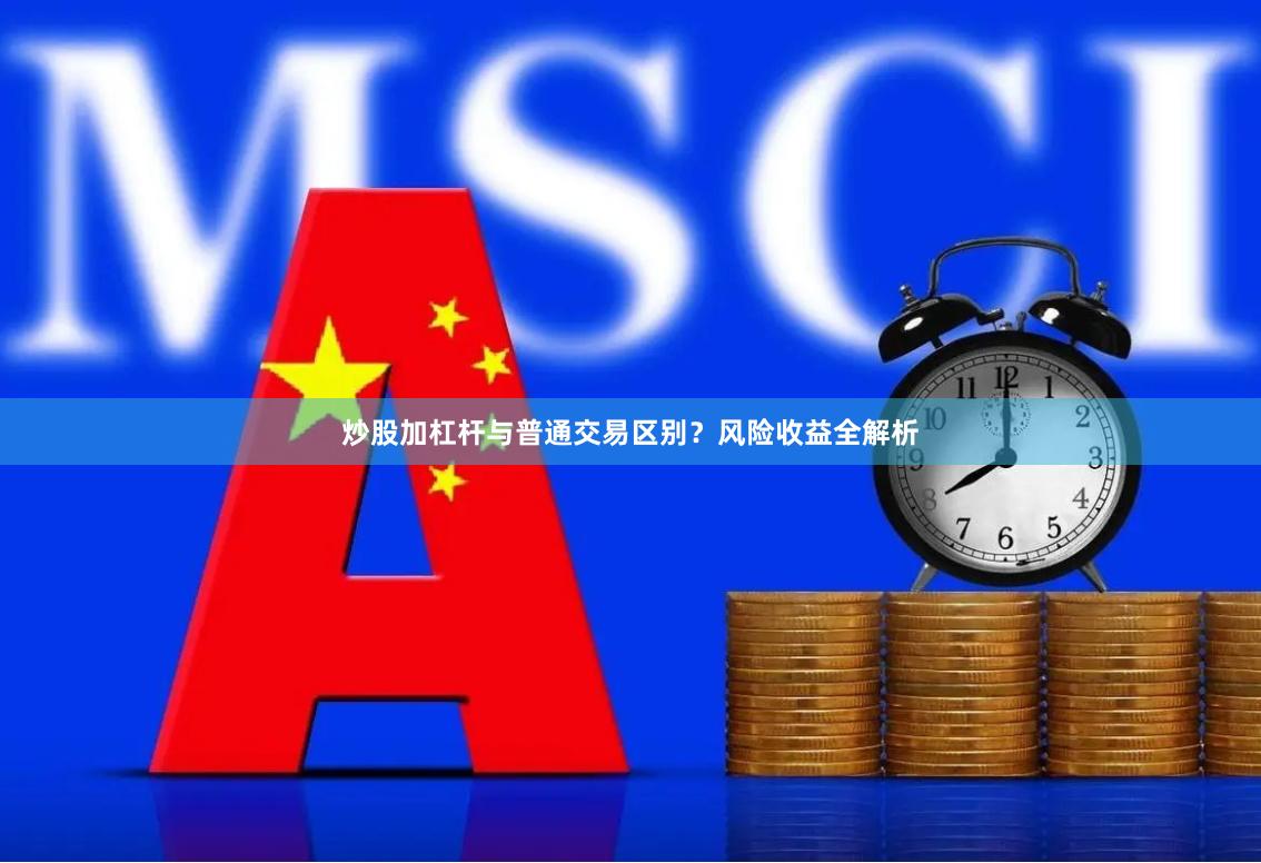 炒股加杠杆与普通交易区别？风险收益全解析