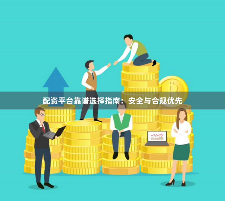 配资平台靠谱选择指南：安全与合规优先