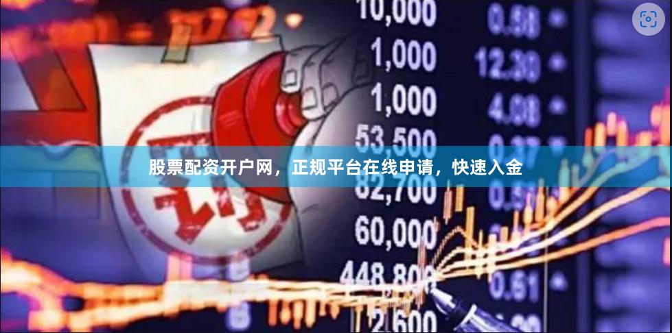 股票配资开户网，正规平台在线申请，快速入金
