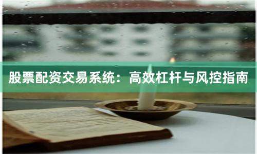 股票配资交易系统：高效杠杆与风控指南