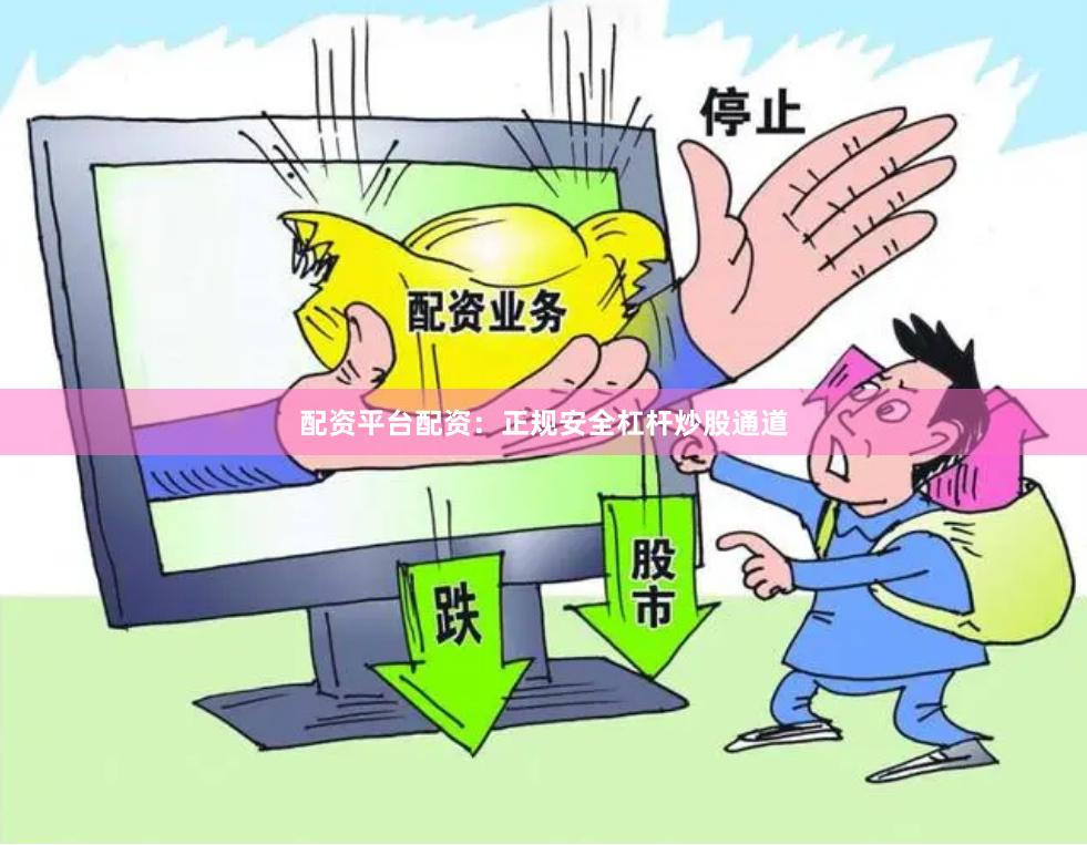 配资平台配资：正规安全杠杆炒股通道