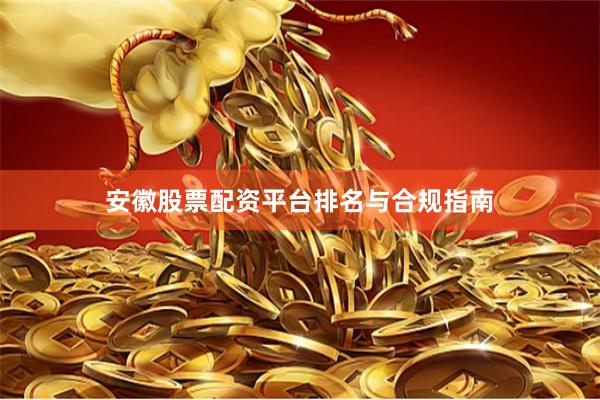 安徽股票配资平台排名与合规指南
