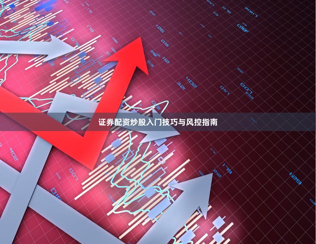 证券配资炒股入门技巧与风控指南