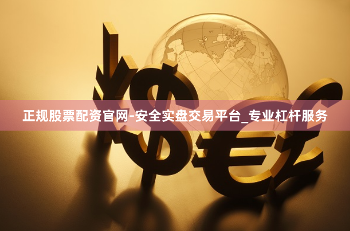 正规股票配资官网-安全实盘交易平台_专业杠杆服务