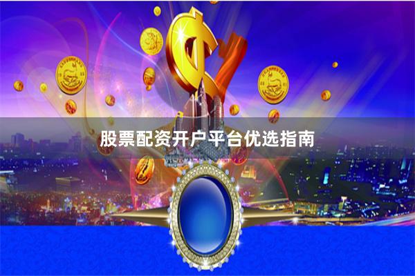 股票配资开户平台优选指南