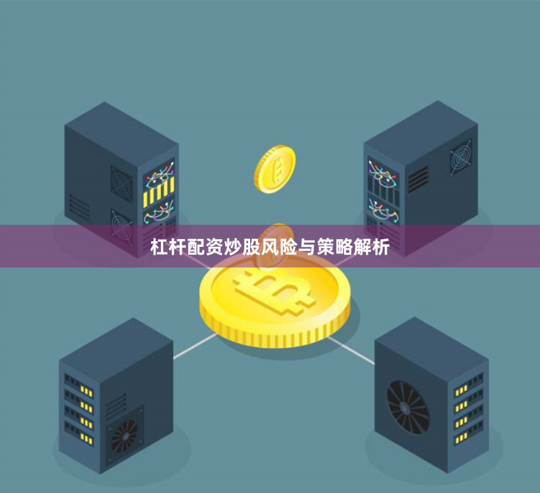 杠杆配资炒股风险与策略解析