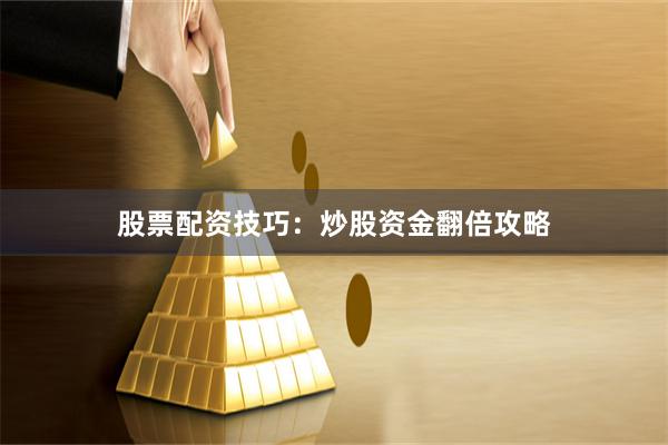 股票配资技巧：炒股资金翻倍攻略